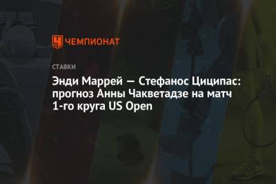 Энди Маррей — Стефанос Циципас: прогноз Анны Чакветадзе на матч 1-го круга US Open