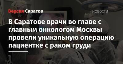 В Саратове врачи во главе с главным онкологом Москвы провели уникальную операцию пациентке с раком груди