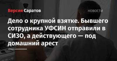 Дело о крупной взятке. Бывшего сотрудника УФСИН отправили в СИЗО, а действующего — под домашний арест