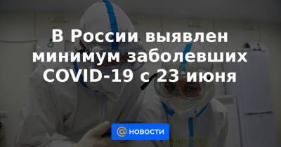 В России выявлен минимум заболевших COVID-19 с 23 июня