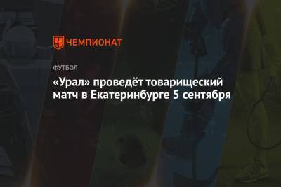 «Урал» проведёт товарищеский матч в Екатеринбурге 5 сентября