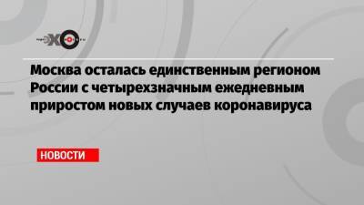 Москва осталась единственным регионом России с четырехзначным ежедневным приростом новых случаев коронавируса