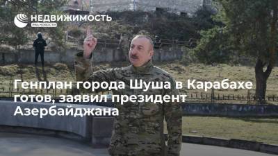 Президент Азербайджана: генплан города Шуша в Карабахе готов, скоро начнется заселение