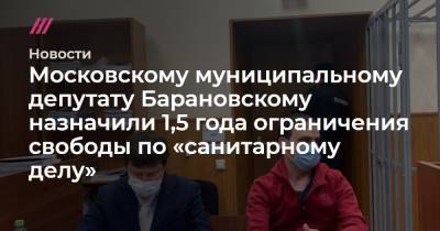 Московскому муниципальному депутату Барановскому назначили 1,5 года ограничения свободы по «санитарному делу»