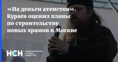 Андрей Кураев - «На деньги атеистов». Кураев оценил планы по строительству новых храмов в Москве - nsn.fm - Москва