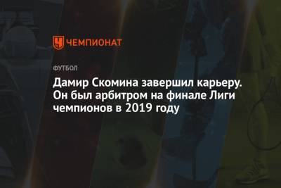 Дамир Скомина завершил карьеру. Он был арбитром на финале Лиги чемпионов в 2019 году