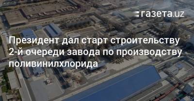 Президент дал старт строительству 2-й очереди завода по производству поливинилхлорида