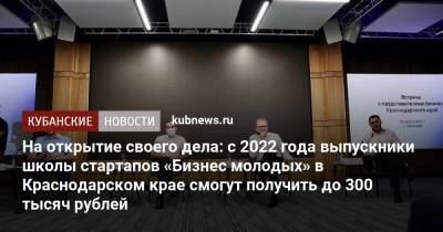 На открытие своего дела: с 2022 года выпускники школы стартапов «Бизнес молодых» в Краснодарском крае смогут получить до 300 тысяч рублей
