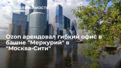 Ozon арендовал гибкий офис в башне "Меркурий" в "Москва-Сити"