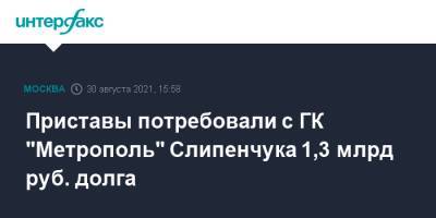 Приставы потребовали с ГК "Метрополь" Слипенчука 1,3 млрд руб. долга