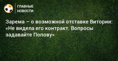 Зарема – о возможной отставке Витории: «Не видела его контракт. Вопросы задавайте Попову»