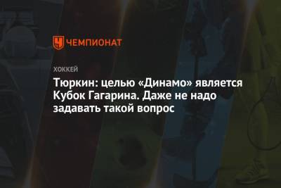 Тюркин: целью «Динамо» является Кубок Гагарина. Даже не надо задавать такой вопрос