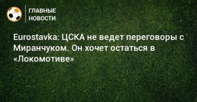 Eurostavka: ЦСКА не ведет переговоры с Миранчуком. Он хочет остаться в «Локомотиве»