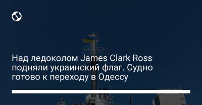 Над ледоколом James Clark Ross подняли украинский флаг. Судно готово к переходу в Одессу