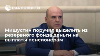 Мишустин поручил выделить из резервного фонда 433 миллиардов рублей на выплаты пенсионерам