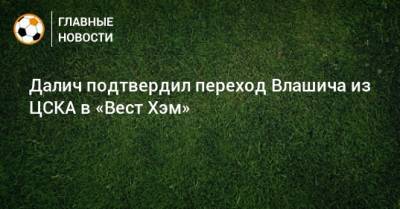 Далич подтвердил переход Влашича из ЦСКА в «Вест Хэм»