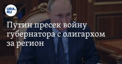 Путин пресек войну губернатора с олигархом за регион