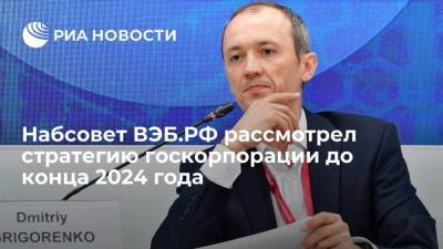 Наблюдательный совет группы ВЭБ.РФ рассмотрел стратегию госкорпорации до конца 2024 года