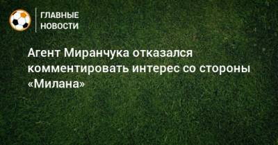 Агент Миранчука отказался комментировать интерес со стороны «Милана»