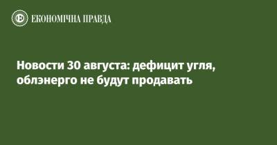 Новости 30 августа: дефицит угля, облэнерго не будут продавать