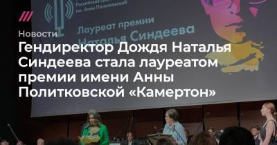 Гендиректор Дождя Наталья Синдеева стала лауреатом национальной премии имени Анны Политковской «Камертон»