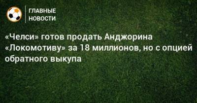 «Челси» готов продать Анджорина «Локомотиву» за 18 миллионов, но с опцией обратного выкупа