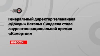 Генеральный директор телеканала «Дождь» Наталья Синдеева стала лауреатом национальной премии «Камертон»