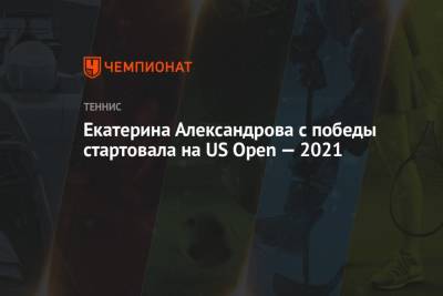 Екатерина Александрова с победы стартовала на US Open — 2021