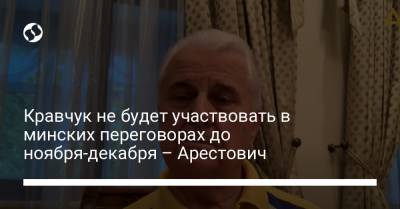 Кравчук не будет участвовать в минских переговорах до ноября-декабря – Арестович