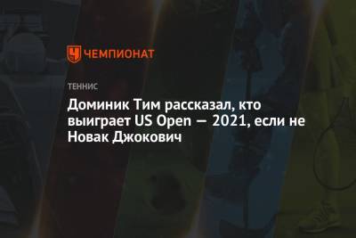 Доминик Тим рассказал, кто выиграет US Open — 2021, если не Новак Джокович