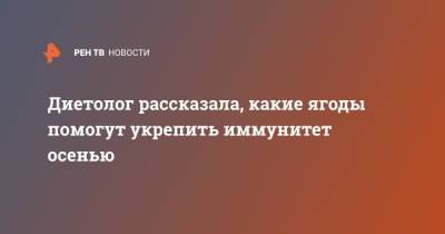 Диетолог рассказала, какие ягоды помогут укрепить иммунитет осенью