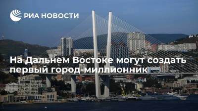 Глава Минвостокразвития Чекунков: на Дальнем Востоке могут создать первый город-миллионник