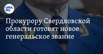 Прокурору Свердловской области готовят новое генеральское звание. Инсайд