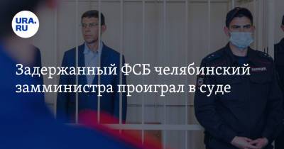 Задержанный ФСБ челябинский замминистра проиграл в суде