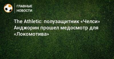 The Athletic: полузащитник «Челси» Анджорин прошел медосмотр для «Локомотива»