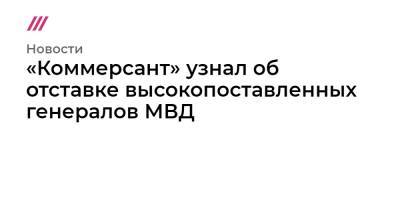 «Коммерсант» узнал об отставке высокопоставленных генералов МВД