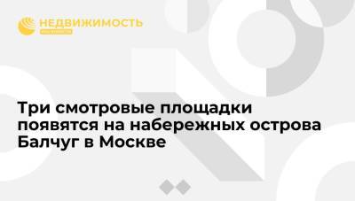 Три смотровые площадки появятся на набережных острова Балчуг в Москве