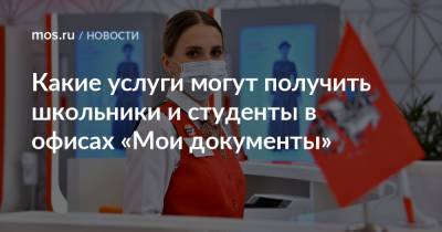 Какие услуги могут получить школьники и студенты в офисах «Мои документы» - mos.ru - Москва - Россия