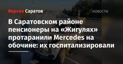 В Саратовском районе пенсионеры на «Жигулях» протаранили Mercedes на обочине: их госпитализировали