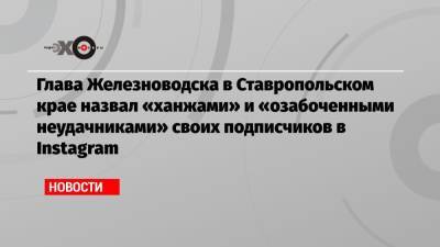 Глава Железноводска в Ставропольском крае назвал «ханжами» и «озабоченными неудачниками» своих подписчиков в Instagram
