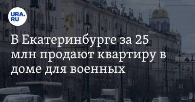 В Екатеринбурге за 25 млн продают квартиру в доме для военных