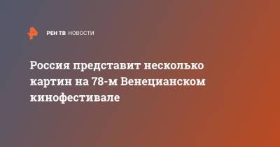 Россия представит несколько картин на 78-м Венецианском кинофестивале