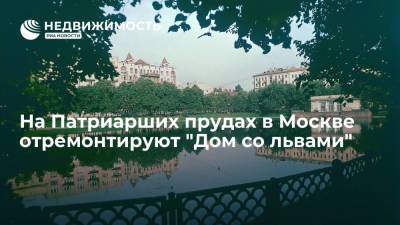 Фонд капремонта Москвы: на Патриарших прудах отремонтируют "Дом со львами"