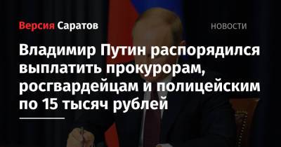 Владимир Путин распорядился выплатить прокурорам, росгвардейцам и полицейским по 15 тысяч рублей