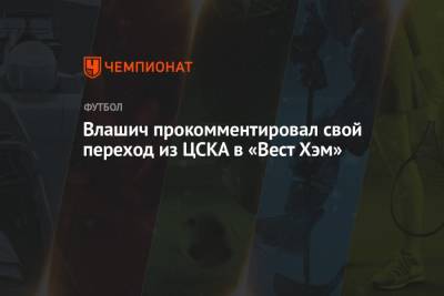 Влашич прокомментировал свой переход из ЦСКА в «Вест Хэм»