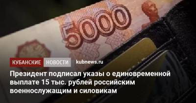 Президент подписал указы о единовременной выплате 15 тыс. рублей российским военнослужащим и силовикам