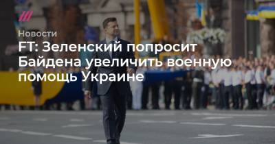 FT: Зеленский попросит Байдена увеличить военную помощь Украине