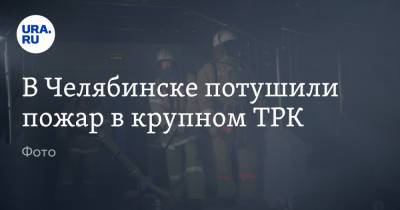 В Челябинске потушили пожар в крупном ТРК. Фото