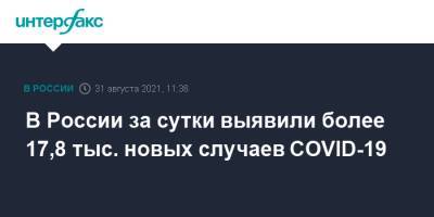 В России за сутки выявили более 17,8 тыс. новых случаев COVID-19