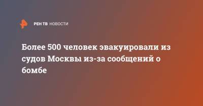Более 500 человек эвакуировали из судов Москвы из-за сообщений о бомбе